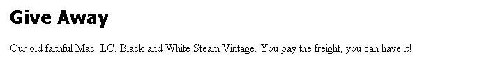 Text Box: Give Away

Our old faithful Mac. LC. Black and White Steam Vintage. You pay the freight, you can have it!
